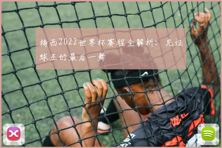 梅西2022世界杯赛程全解析：见证球王的最后一舞