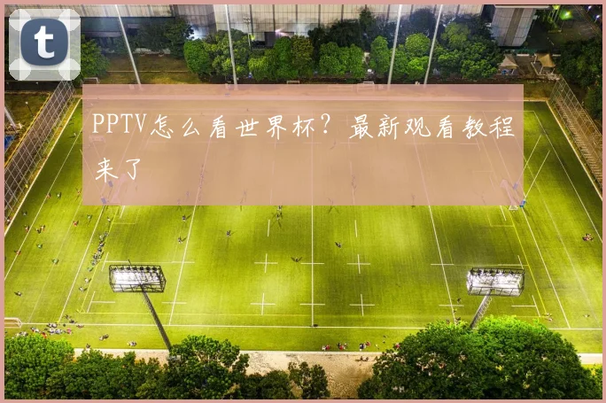 PPTV怎么看世界杯？最新观看教程来了