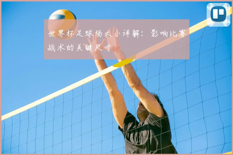世界杯足球场大小详解:影响比赛战术的关键尺寸