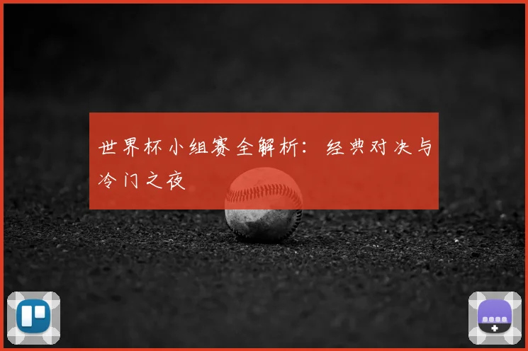 世界杯小组赛全解析:经典对决与冷门之夜