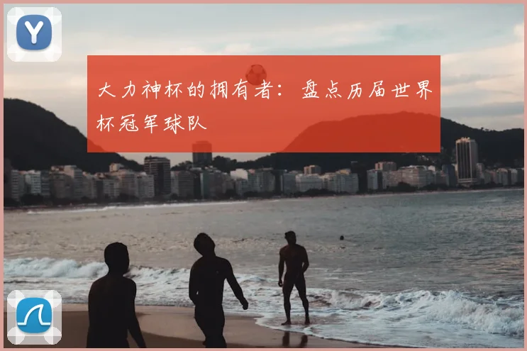大力神杯的拥有者:盘点历届世界杯冠军球队