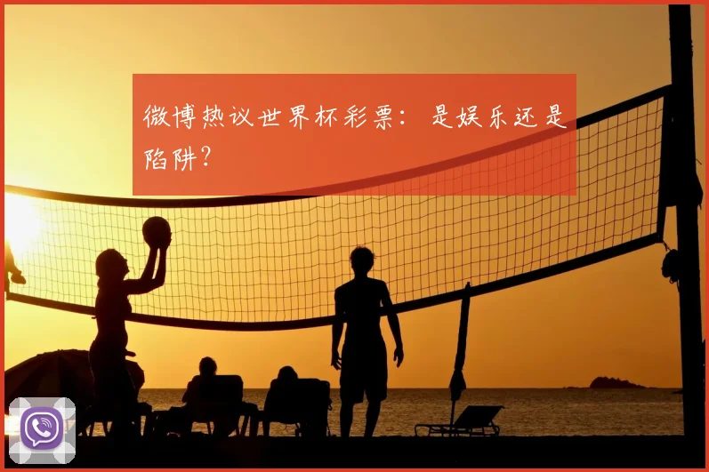 微博热议世界杯彩票:是娱乐还是陷阱?