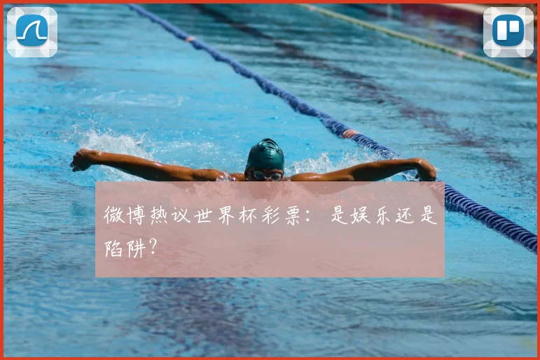 微博热议世界杯彩票:是娱乐还是陷阱?