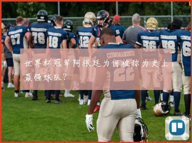 世界杯冠军阿根廷为何被称为史上最强球队?