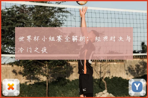 世界杯小组赛全解析:经典对决与冷门之夜