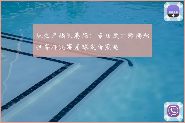 从生产线到赛场:专访设计师揭秘世界杯比赛用球定价策略